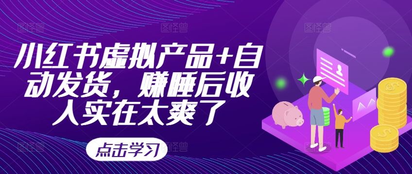 小红书虚拟产品+自动发货，赚睡后收入实在太爽了-玖卿社区
