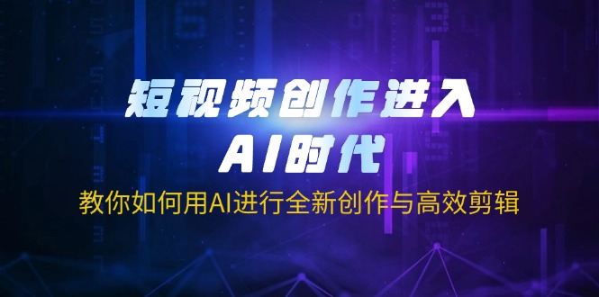 短视频创作进入AI时代，教你如何用AI进行全新创作与高效剪辑-玖卿社区