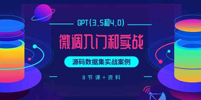 （9909期）GPT(3.5和4.0)微调入门和实战，源码数据集实战案例（8节课+资料）-玖卿社区