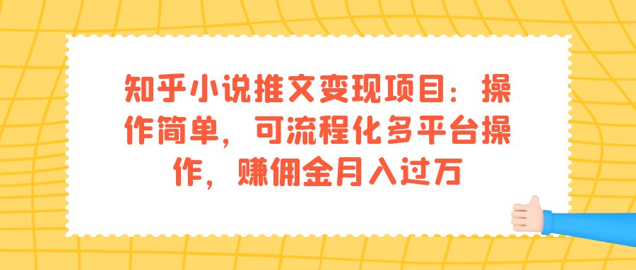 知乎小说推文变现项目：操作简单，可流程化多平台操作，赚佣金月入过万-玖卿社区