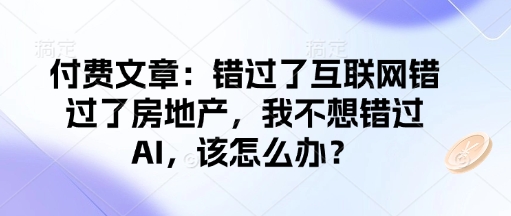 付费文章：错过了互联网错过了房地产，我不想错过AI，该怎么办？-玖卿社区