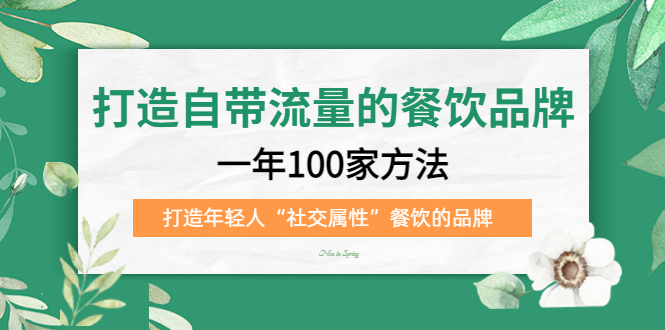 打造自带流量的餐饮品牌：一年100家方法 打造年轻人“社交属性”餐饮的品牌-玖卿社区