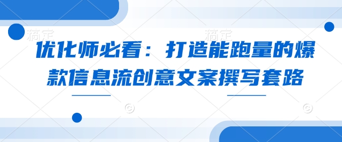 优化师必看：打造能跑量的爆款信息流创意文案撰写套路-玖卿社区
