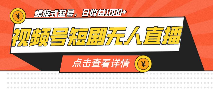 视频号短剧无人直播，螺旋起号，单号日收益1000+-玖卿社区