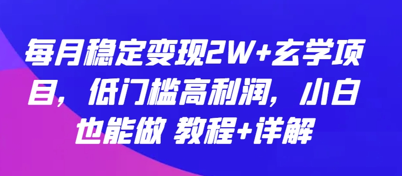 每月稳定变现2W+玄学项目，低门槛高利润，小白也能做 教程+详解-玖卿社区