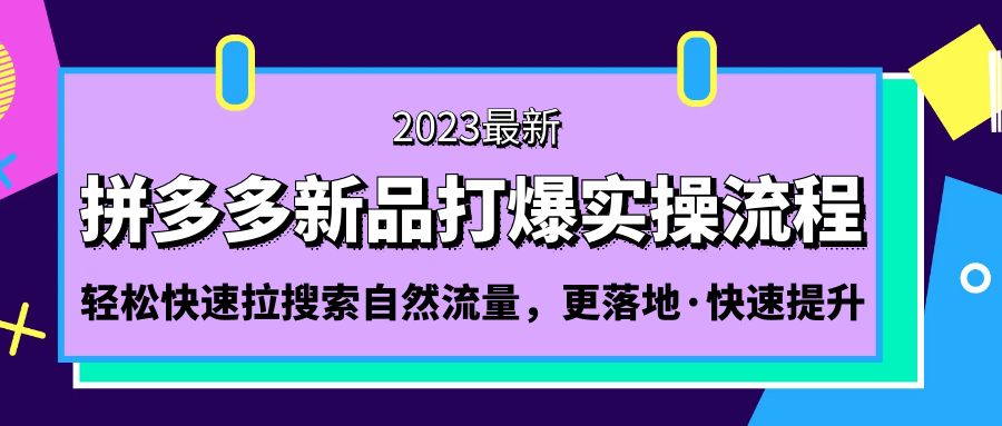 拼多多-新品打爆实操流程：轻松快速拉搜索自然流量，更落地·快速提升!-玖卿社区