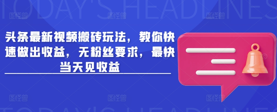 头条最新视频搬砖玩法，教你快速做出收益，无粉丝要求，最快当天见收益-玖卿社区