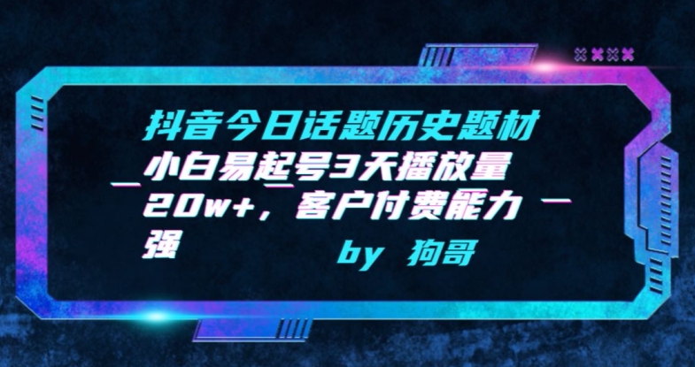 抖音今日话题历史题材-小白易起号3天播放量20w+，客户付费能力强-玖卿社区
