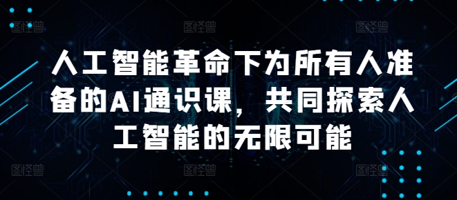 人工智能革命下为所有人准备的AI通识课，共同探索人工智能的无限可能-玖卿社区