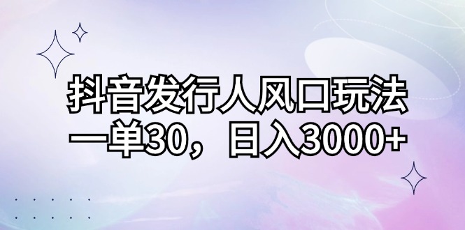 （12874期）抖音发行人风口玩法，一单30，日入3000+-玖卿社区