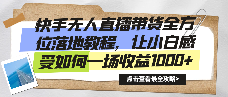 快手无人直播带货全方位落地教程，让小白感受如何一场收益1000+-玖卿社区