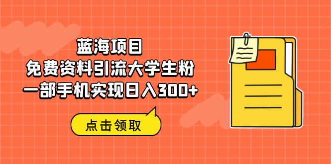蓝海项目，免费资料引流大学生粉一部手机实现日入300+-玖卿社区