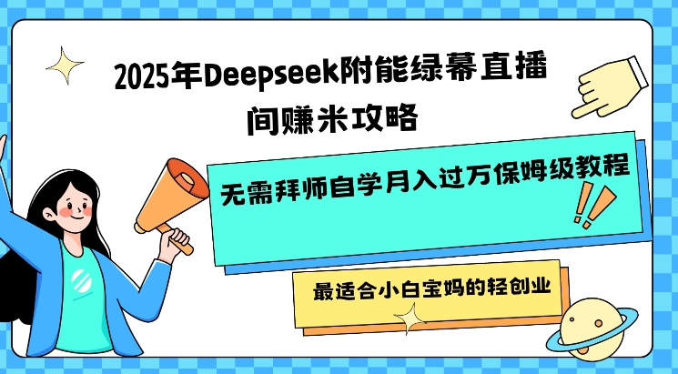 2025年Deepseek附能绿幕直播间挣米攻略无需拜师自学月入过W保姆级教程，最适合小白宝妈的轻创业-玖卿社区