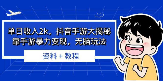 单日收入2k，抖音手游大揭秘，靠手游暴力变现，无脑玩法 资料＋教程-玖卿社区