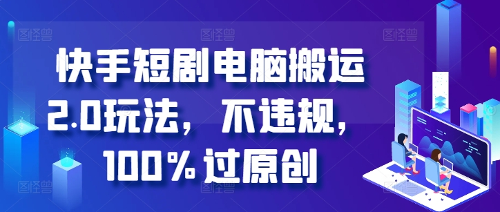 快手短剧电脑搬运2.0玩法，不违规，100%过原创-玖卿社区