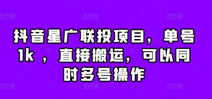抖音星广联投项目，单号1k ，直接搬运，可以同时多号操作【揭秘】-玖卿社区