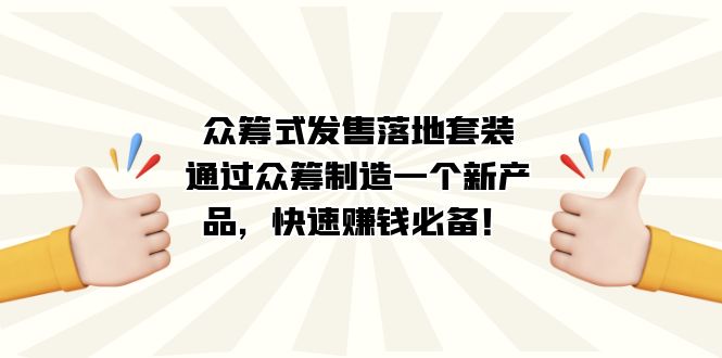 众筹式·发售落地套装：通过众筹制造一个新产品，快速赚钱必备！-玖卿社区