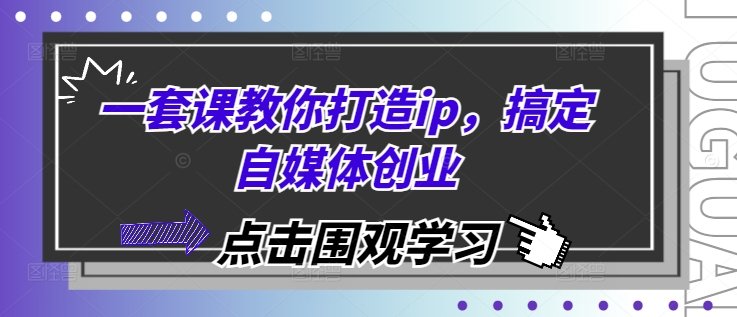 一套课教你打造ip，搞定自媒体创业-玖卿社区
