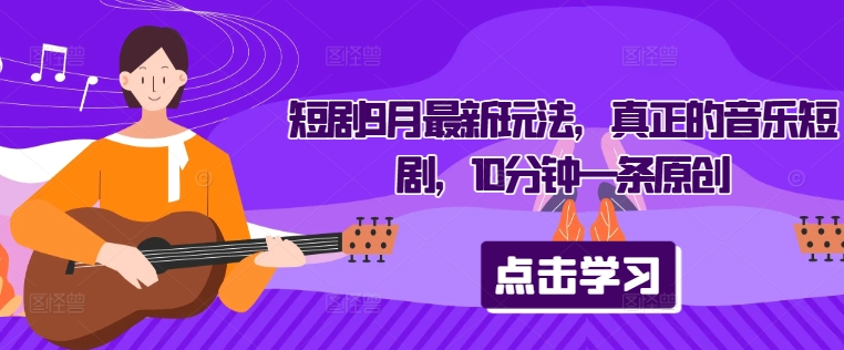 短剧9月最新玩法，真正的音乐短剧，10分钟一条原创-玖卿社区