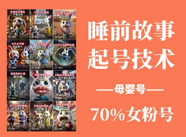 睡前故事起号技术，母婴号涨粉，70%女粉，百分百原创-玖卿社区