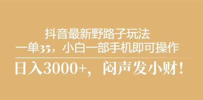 （10766期）抖音最新野路子玩法，一单35，小白一部手机即可操作，，日入3000+，闷…-玖卿社区