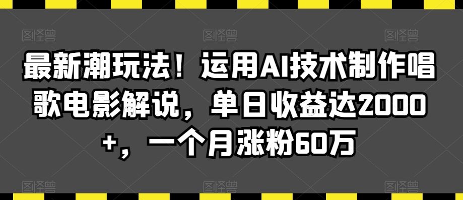 最新潮玩法！运用AI技术制作唱歌电影解说，单日收益达2000+，一个月涨粉60万【揭秘】-玖卿社区