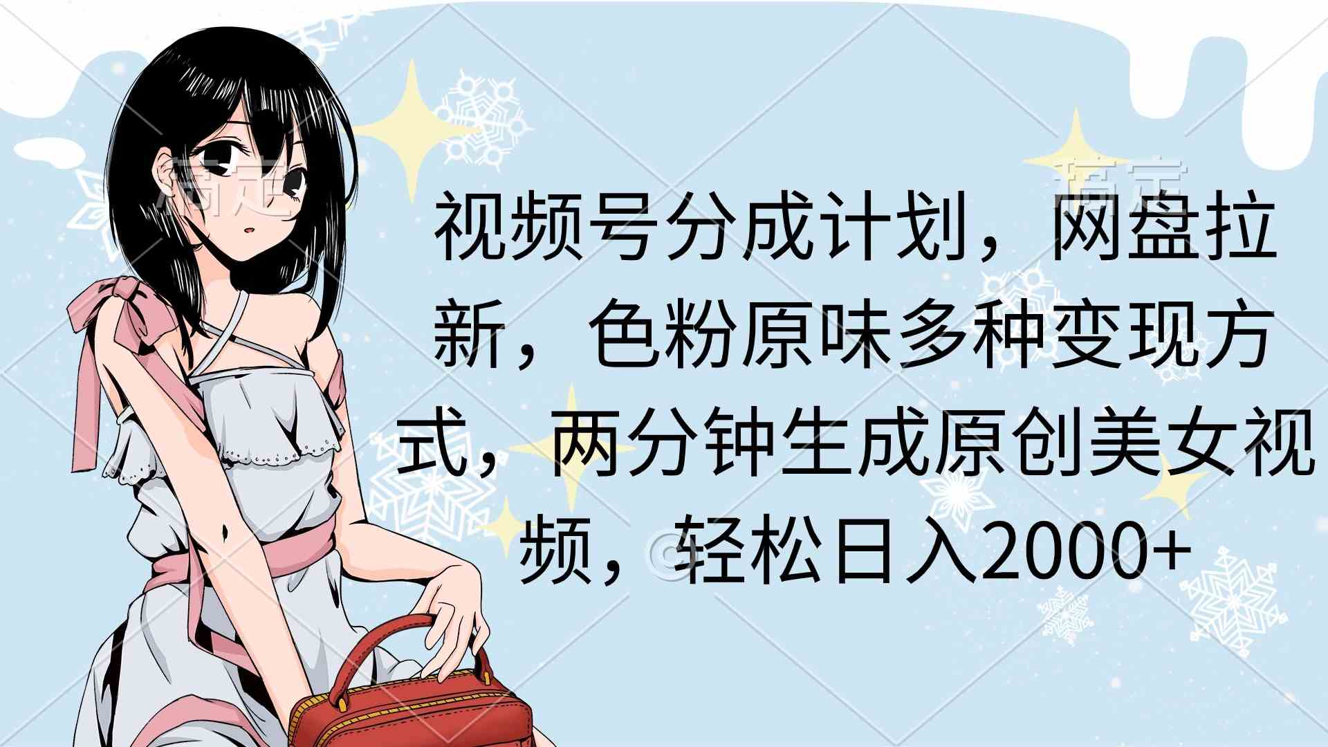 （9367期）视频号分成计划，网盘拉新，色粉原味多种变现方式，两分钟生成原创美女…-玖卿社区