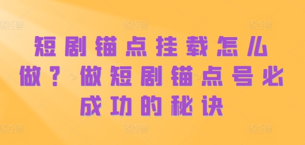 短剧锚点挂载怎么做？做短剧锚点号必成功的秘诀-玖卿社区