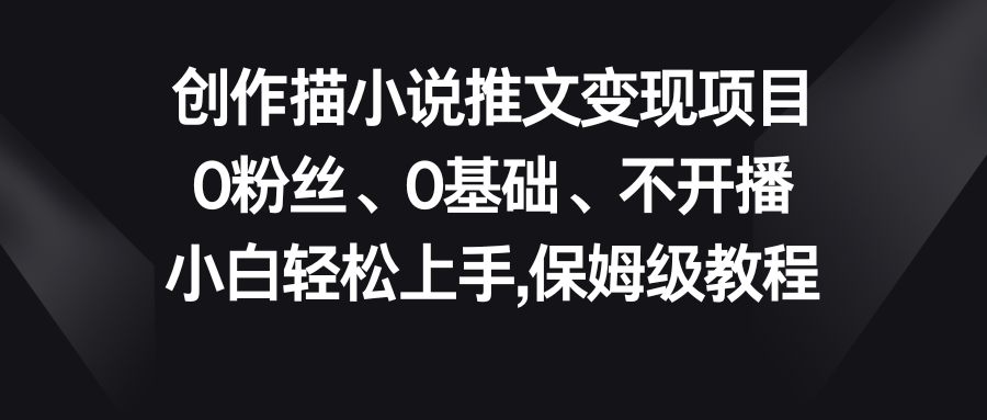 小说推文变现项目，0粉丝、0基础、不开播、小白轻松上手，保姆级教程-玖卿社区