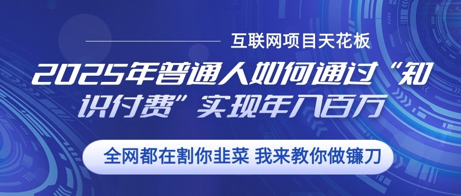 2025年普通人如何通过”知识付费“实现年入百万-玖卿社区