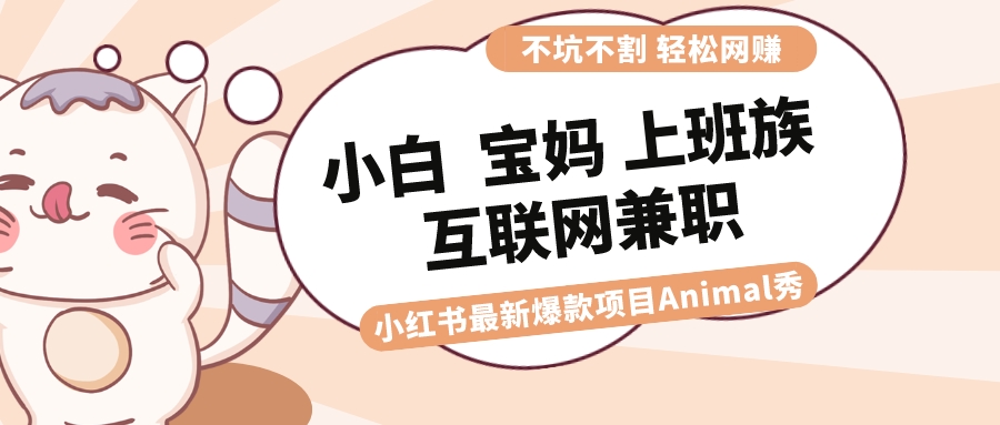 适合小白 宝妈 上班族 大学生互联网兼职 小红书爆款项目Animal秀，月入1W-玖卿社区