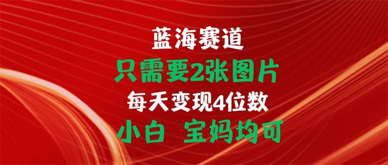 只需要2张图片 每天变现4位数 小白 宝妈均可-玖卿社区
