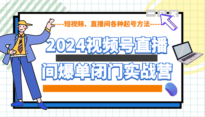 2024视频号直播间爆单闭门实战营，教你如何做视频号，短视频、直播间各种起号方法-玖卿社区
