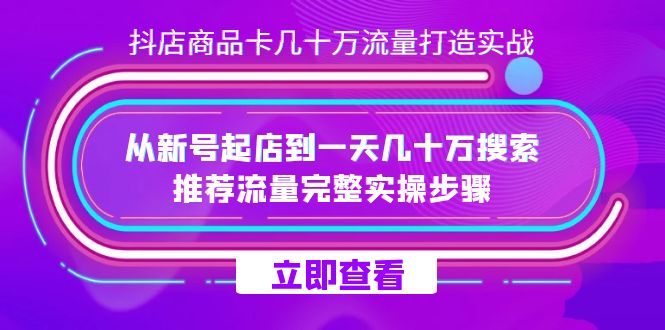 抖店-商品卡几十万流量打造实战，从新号起店到一天几十万搜索、推荐流量-玖卿社区