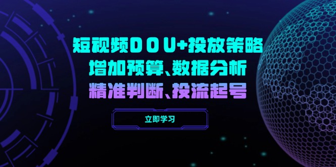 短视频DOU+投放策略，增加预算、数据分析、精准判断，投流起号-玖卿社区