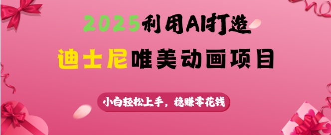 2025利用AI打造迪士尼唯美动画项目，小白轻松上手，稳挣零花钱-玖卿社区