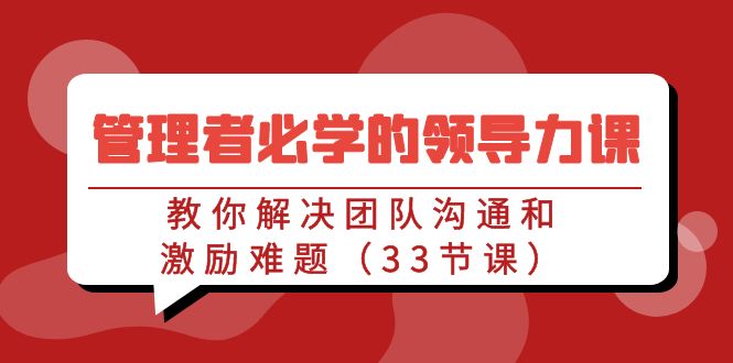 管理者必学的领导力课：教你解决团队沟通和激励难题（33节课）-玖卿社区