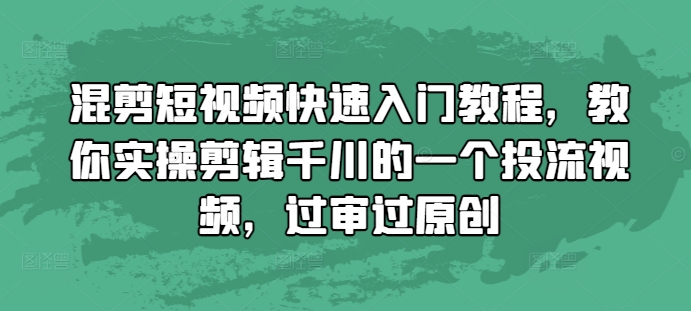 混剪短视频快速入门教程，教你实操剪辑千川的一个投流视频，过审过原创-玖卿社区