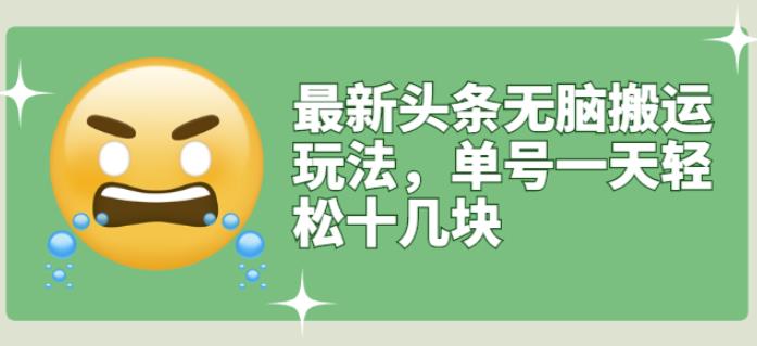最新头条无脑搬运玩法，单号一天轻松十几块【视频教程+搬运软件】￼-玖卿社区