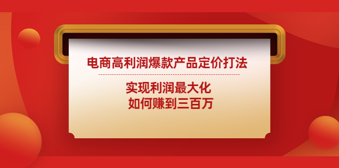 电商高利润爆款产品定价打法：实现利润最大化 如何赚到三百万-玖卿社区