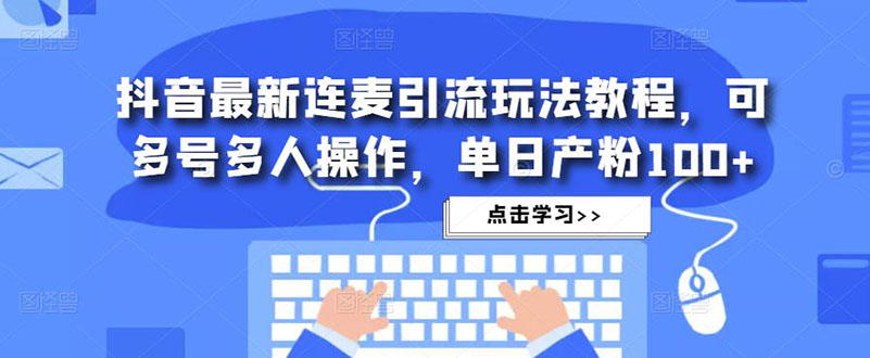 抖音最新连麦引流玩法教程，可多号多人操作，单日产粉100+-玖卿社区