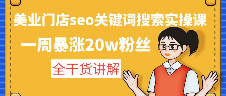 美业门店seo关键词搜索实操课：一周暴涨20w粉丝，全干货讲解-玖卿社区