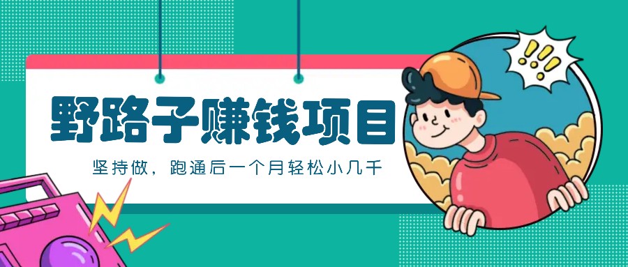 一个人就能操作的野路子赚钱项目，零成本零门槛坚持做，跑通后一个月小几千！-玖卿社区