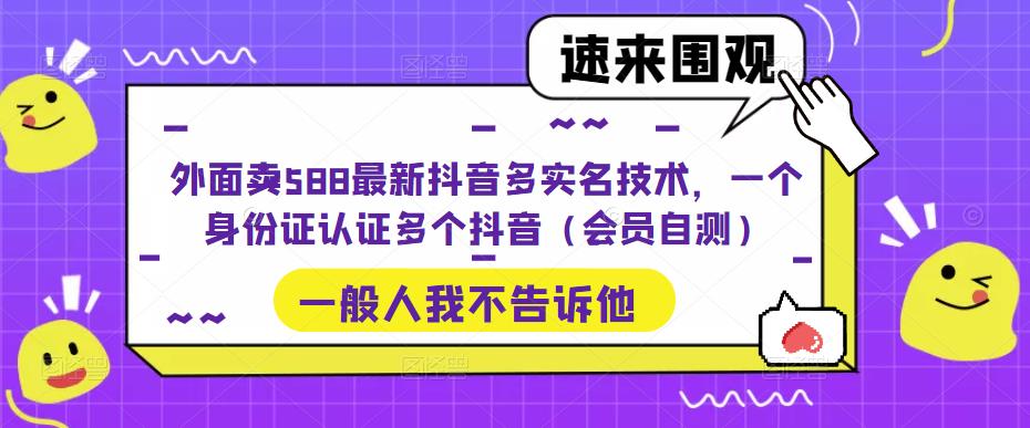 外面卖588最新抖音多实名技术，一个身份证认证多个抖音（会员自测）-玖卿社区