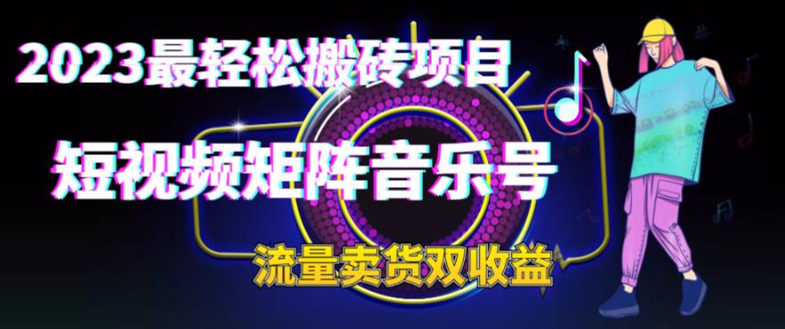 2023最轻松搬砖项目，短视频矩阵音乐号流量收益+卖货收益-玖卿社区