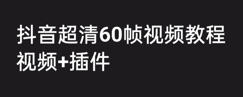外面收费2300的抖音高清60帧视频教程，学会如何制作视频（教程+插件）-玖卿社区