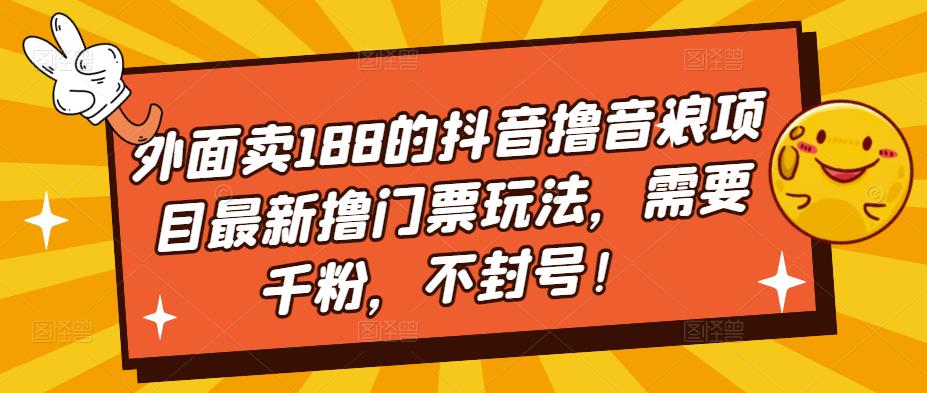 外面卖188的抖音撸音浪项目最新撸门票玩法，需要千粉，不封号！-玖卿社区