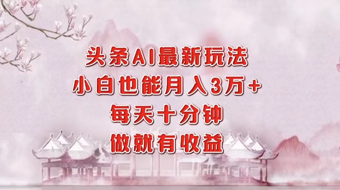 （12843期）头条AI最新玩法，小白轻松月入三万＋，每天十分钟，做就有收益-玖卿社区