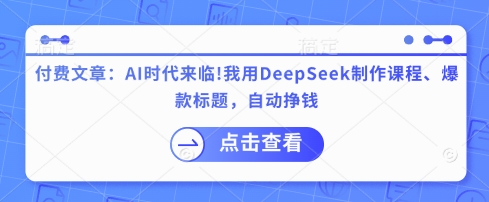 付费文章：AI时代来临！我用DeepSeek制作课程、爆款标题，自动挣钱-玖卿社区