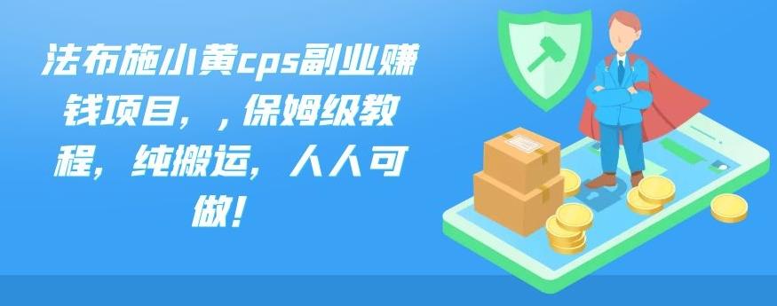 法布施小黄cps副业赚钱项目，,保姆级教程，纯搬运，人人可做！-玖卿社区